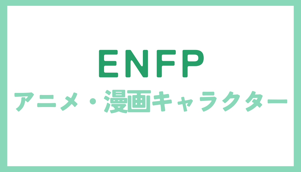 ENFP（情熱的な理想主義者）に該当するアニメ・漫画キャラクターまとめ