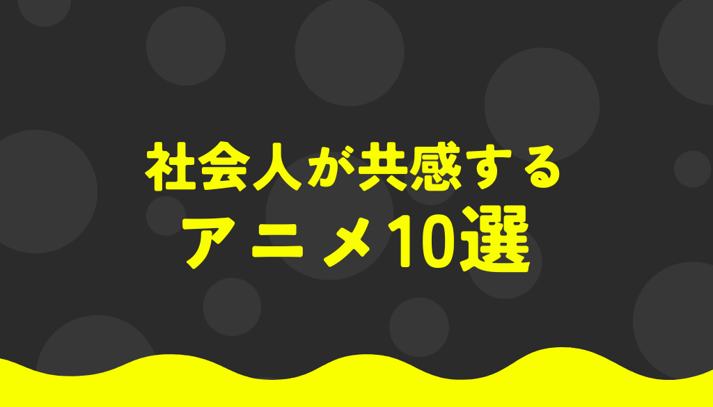 社会人が共感するアニメキャラ10選