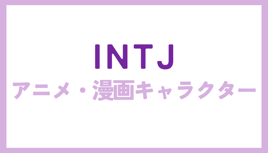 INTJ（戦略的な策士）に該当するアニメ・漫画キャラクターまとめ