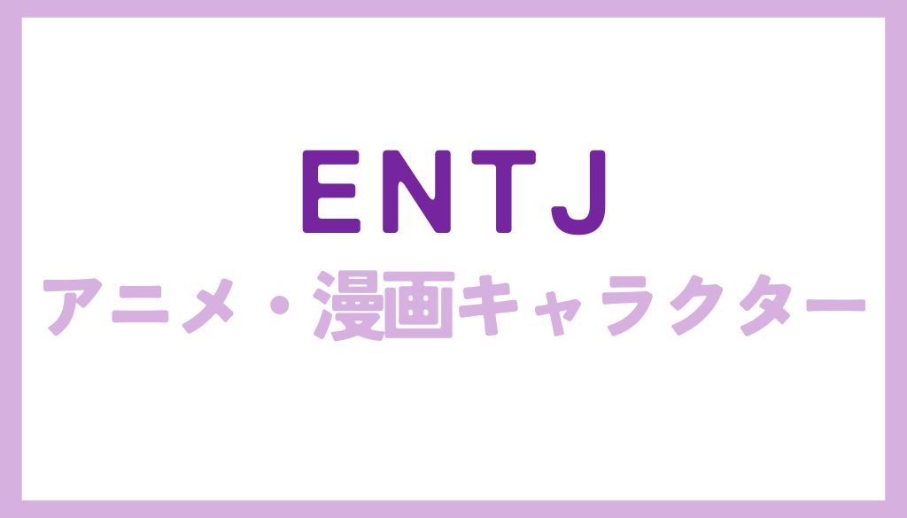 ENTJ（大胆な指導者）に該当するアニメ・漫画キャラクターまとめ