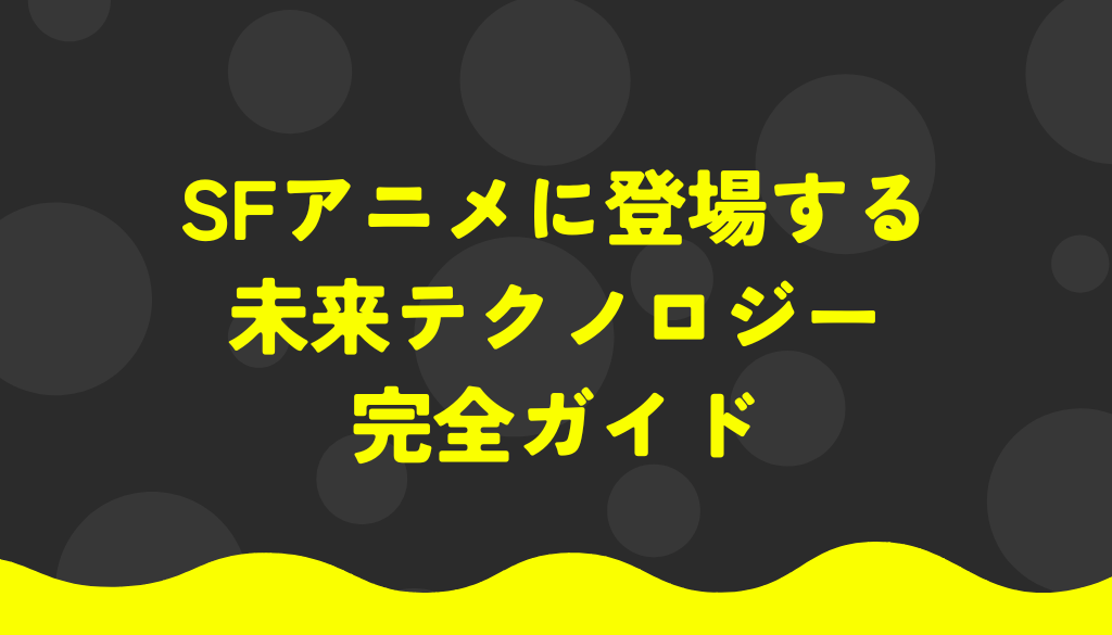 SFアニメに登場する未来テクノロジー完全ガイド